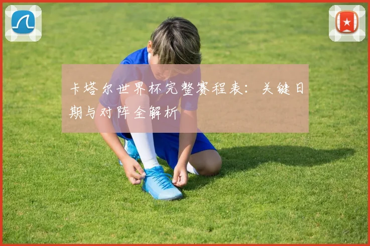 卡塔尔世界杯完整赛程表：关键日期与对阵全解析
