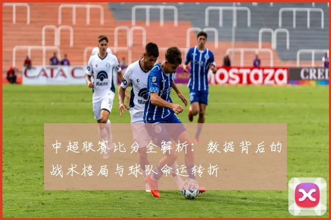 中超联赛比分全解析：数据背后的战术格局与球队命运转折